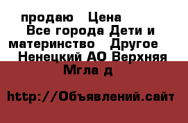 продаю › Цена ­ 250 - Все города Дети и материнство » Другое   . Ненецкий АО,Верхняя Мгла д.
